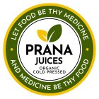 PRANA JUICES ORGANIC COLD PRESSED LET FOOD BE THY MEDICINE AND MEDICINE BE THY FOODOD BE THY MEDICINE AND MEDICINE BE THY FOOD