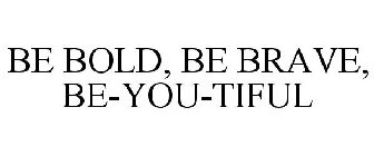 BE BOLD, BE BRAVE, BE-YOU-TIFUL
