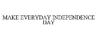 MAKE EVERYDAY INDEPENDENCE DAY