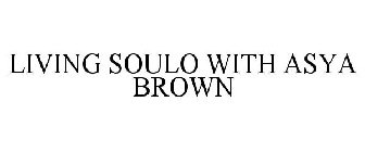 LIVING SOULO WITH ASYA BROWN