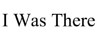 I WAS THERE