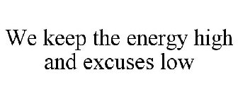 WE KEEP THE ENERGY HIGH AND EXCUSES LOW