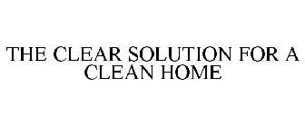 THE CLEAR SOLUTION FOR A CLEAN HOME
