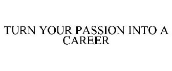 TURN YOUR PASSION INTO A CAREER