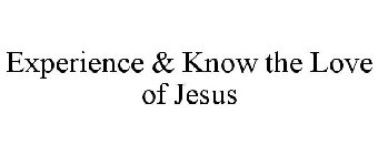 EXPERIENCE & KNOW THE LOVE OF JESUS