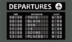 DEPARTURES, TIME 08:00 09:00 10:00, 11:00 12:00 13:00 DESTINATION THIS BLACK MAN IS GOING PLACES FLIGHT A 57 C 59 K 84 C 34 A 13 N 32