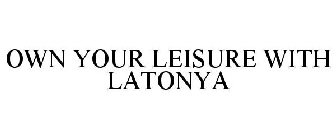 OWN YOUR LEISURE WITH LATONYA