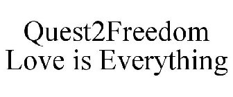 QUEST2FREEDOM LOVE IS EVERYTHING