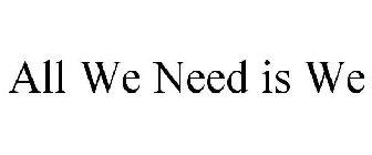 ALL WE NEED IS WE