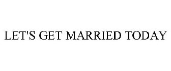LET'S GET MARRIED TODAY