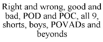 RIGHT AND WRONG, GOOD AND BAD, POD AND POC, ALL 9, SHORTS, BOYS, POVADS AND BEYONDS