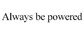 ALWAYS BE POWERED