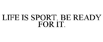 LIFE IS SPORT. BE READY FOR IT.