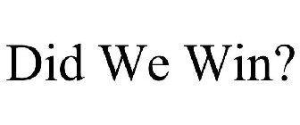 DID WE WIN?