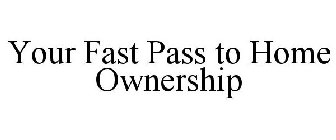 YOUR FAST PASS TO HOME OWNERSHIP