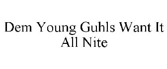 DEM YOUNG GUHLS WANT IT ALL NITE