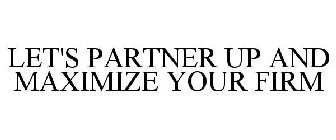 LET'S PARTNER UP AND MAXIMIZE YOUR FIRM