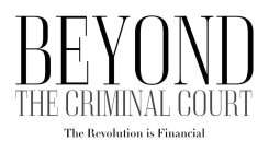 BEYOND THE CRIMINAL COURT THE REVOLUTION IS FINANCIAL