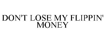 DON'T LOSE MY FLIPPIN' MONEY