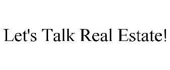LET'S TALK REAL ESTATE!