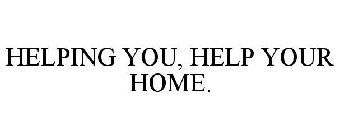 HELPING YOU, HELP YOUR HOME.