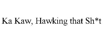 KA KAW, HAWKING THAT SH*T