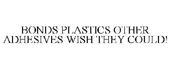 BONDS PLASTICS OTHER ADHESIVES WISH THEY COULD! 