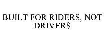 BUILT FOR RIDERS, NOT DRIVERS