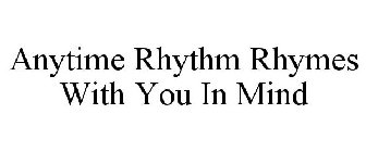 ANYTIME RHYTHM RHYMES WITH YOU IN MIND