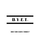D.Y.E.T. DID YOU EARN TODAY?