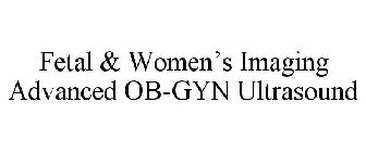 FETAL & WOMEN'S IMAGING ADVANCED OB-GYN ULTRASOUND