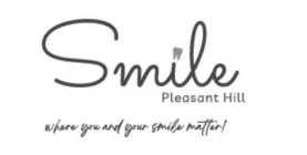 SMILE PLEASANT HILL WHERE YOU AND YOUR SMILE MATTER!