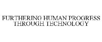 FURTHERING HUMAN PROGRESS THROUGH TECHNOLOGY