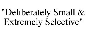 DELIBERATELY SMALL & EXTREMELY SELECTIVE. . . .