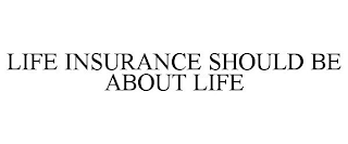 LIFE INSURANCE SHOULD BE ABOUT LIFE