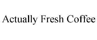 ACTUALLY FRESH COFFEE