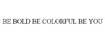 BE BOLD, BE COLORFUL, BE YOU