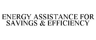 ENERGY ASSISTANCE FOR SAVINGS & EFFICIENCY