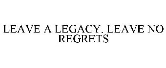 LEAVE A LEGACY. LEAVE NO REGRETS.