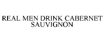 REAL MEN DRINK CABERNET SAUVIGNON