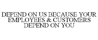 DEPEND ON US BECAUSE YOUR EMPLOYEES & CUSTOMERS DEPEND ON YOU