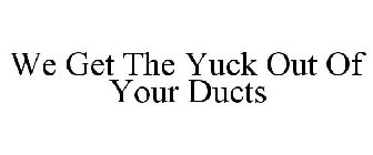 WE GET THE YUCK OUT OF YOUR DUCTS