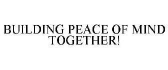 BUILDING PEACE OF MIND TOGETHER!