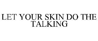 LET YOUR SKIN DO THE TALKING