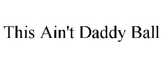 THIS AIN'T DADDY BALL