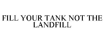 FILL YOUR TANK NOT THE LANDFILL