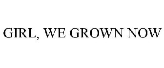 GIRL, WE GROWN NOW