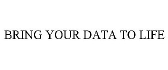 BRING YOUR DATA TO LIFE