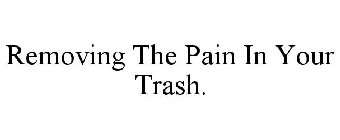 REMOVING THE PAIN IN YOUR TRASH.