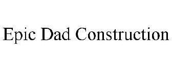 EPIC DAD CONSTRUCTION